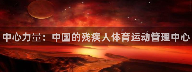 米兰体育官网下载平台：中心力量：中国的残疾人体育运动