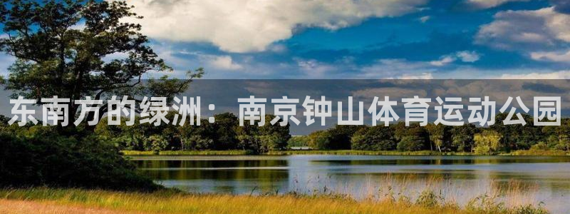 米兰体育官网下载平台注册流程视频：东南方的绿洲：南京钟山体育