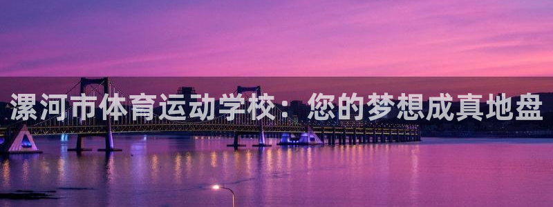 米兰体育官方正版app神州：漯河市体育运动学校：您的