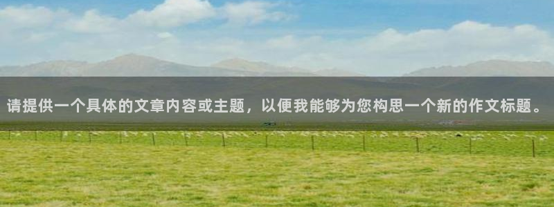 米兰体育官网下载平台注册要钱吗安全吗：请提供一个具体的文章内