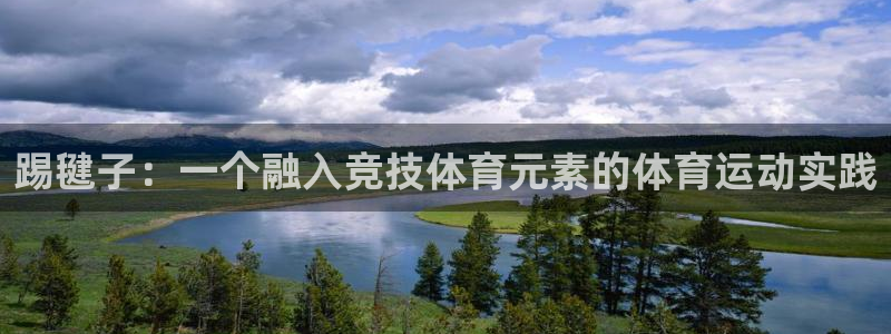 米兰体育官方正版app娱乐40996：踢毽子：一个融入竞技体